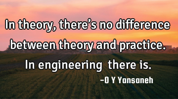 In theory, there’s no difference between theory and practice. In engineering… there is.