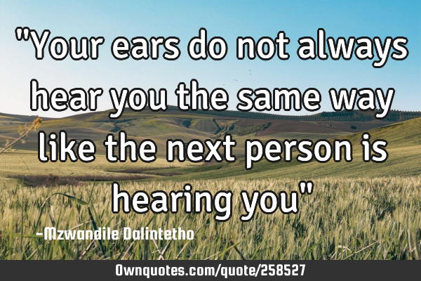 "Your ears do not always hear you the same way like the next person is hearing you"