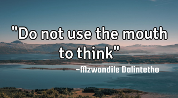 "Do not use the mouth to think"