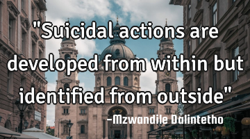 "Suicidal actions are developed from within but identified from outside"