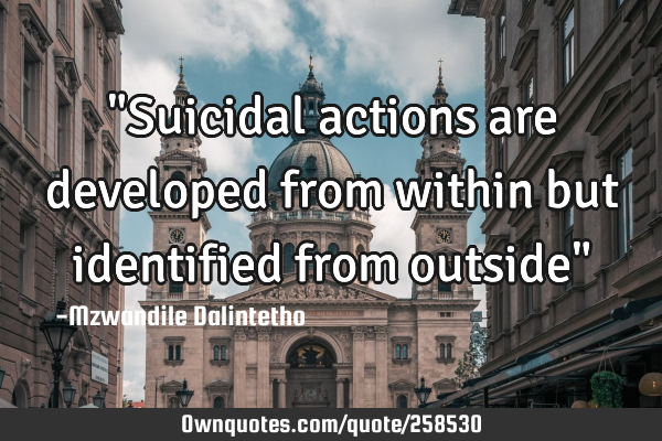 "Suicidal actions are developed from within but identified from outside"