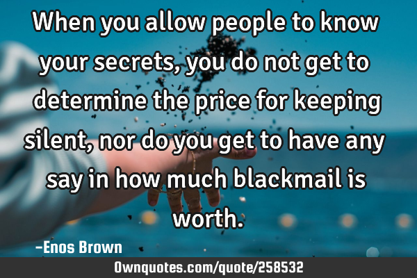 When you allow people to know your secrets, you do not get to determine the price for keeping