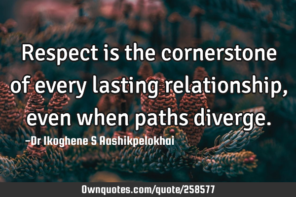 Respect is the cornerstone of every lasting relationship, even when paths