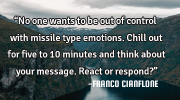 “No one wants to be out of control with missile type emotions. Chill out for five to 10 minutes