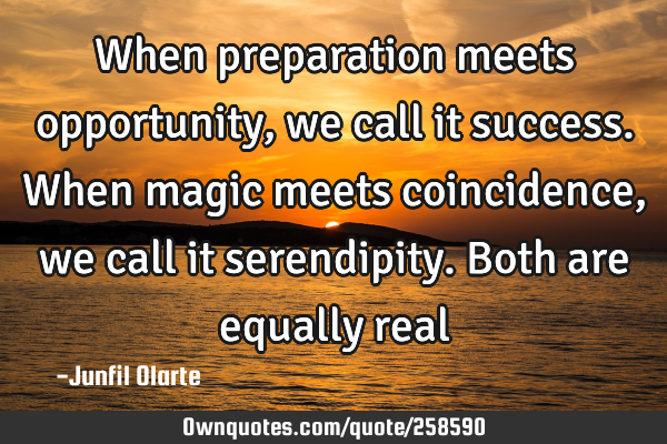 When preparation meets opportunity, we call it success. When magic meets coincidence, we call it