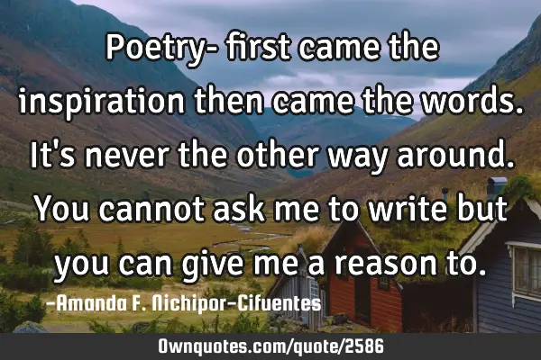 Poetry- first came the inspiration then came the words. It