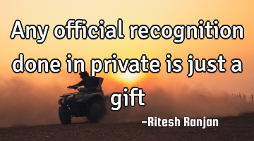 Any official recognition done in private is just a gift