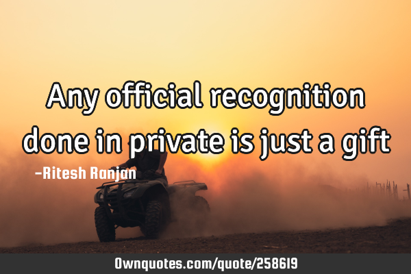 Any official recognition done in private is just a