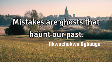 Mistakes are ghosts that haunt our past.