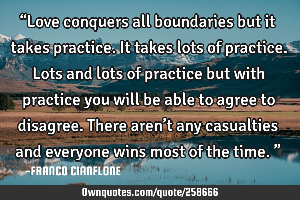 “Love conquers all boundaries but it takes practice. It takes lots of practice. Lots and lots of
