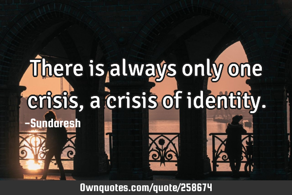 There is always only one crisis, a crisis of