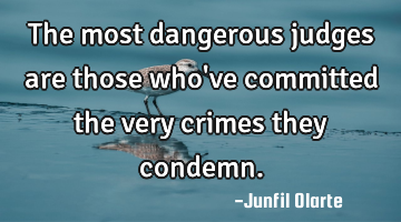 The most dangerous judges are those who