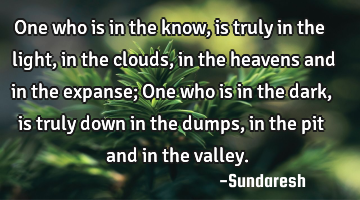 One who is in the know, is truly in the light, in the clouds, in the heavens and in the expanse;  O