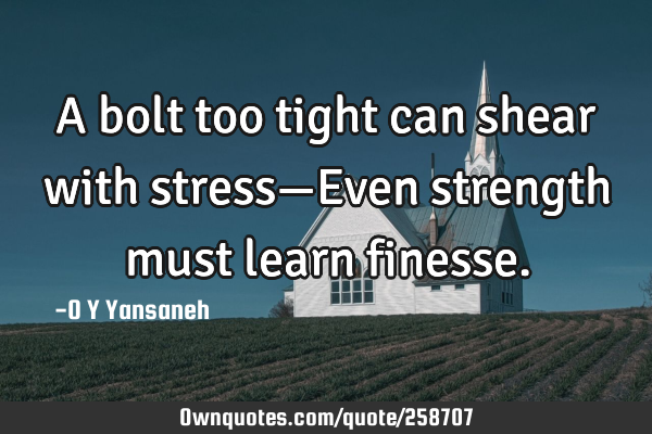 A bolt too tight can shear with stress—Even strength must learn