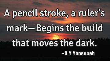 A pencil stroke, a ruler’s mark—Begins the build that moves the dark.