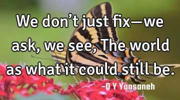 We don’t just fix—we ask, we see,
The world as what it could still be.