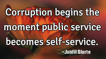 Corruption begins the moment public service becomes self-service.