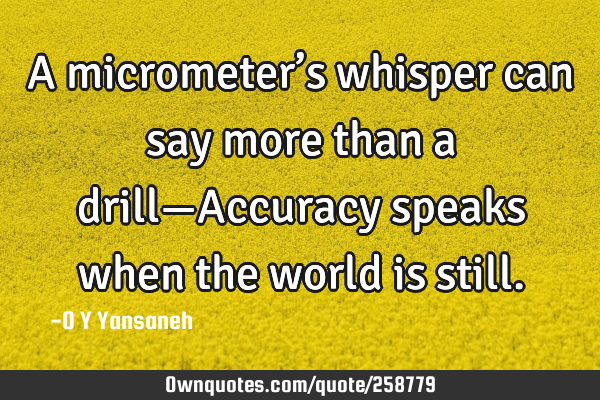 A micrometer’s whisper can say more than a drill—Accuracy speaks when the world is