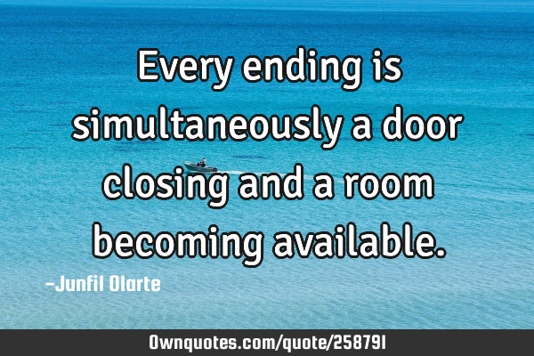 Every ending is simultaneously a door closing and a room becoming