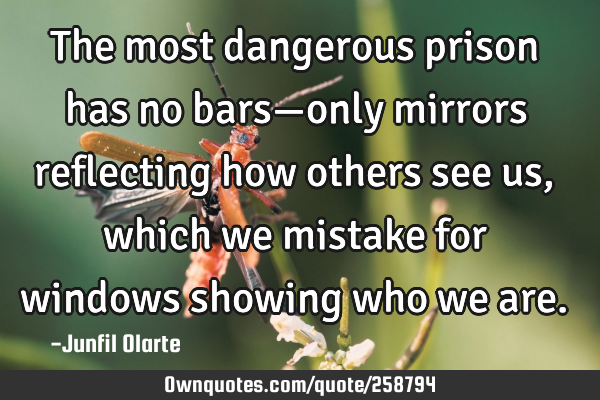 The most dangerous prison has no bars—only mirrors reflecting how others see us, which we mistake