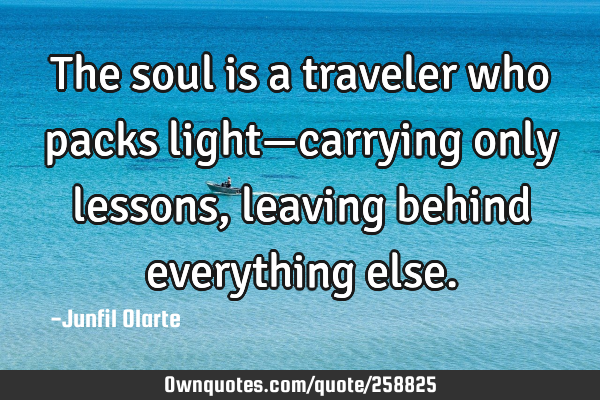 The soul is a traveler who packs light—carrying only lessons, leaving behind everything