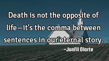 Death is not the opposite of life—it