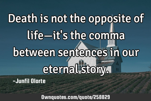 Death is not the opposite of life—it