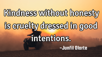 Kindness without honesty is cruelty dressed in good intentions.
