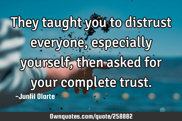They taught you to distrust everyone, especially yourself, then asked for your complete