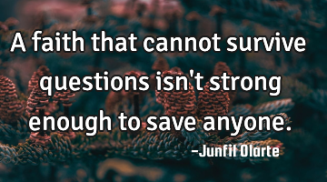 A faith that cannot survive questions isn