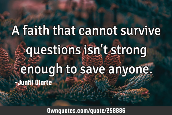 A faith that cannot survive questions isn