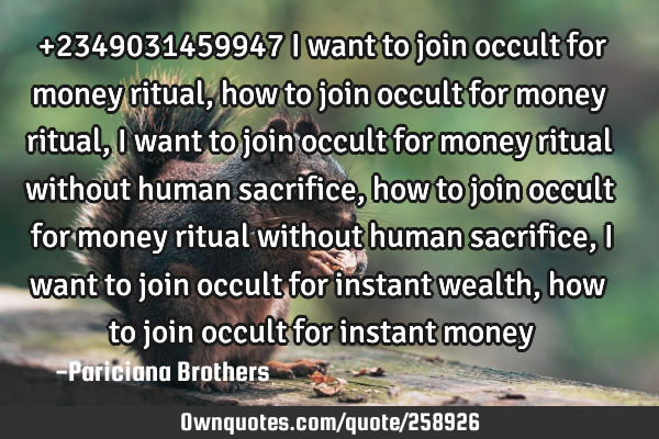 +2349031459947 I want to join occult for money ritual, how to join occult for money ritual, I want