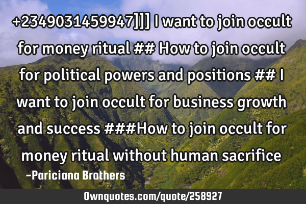 •+2349031459947]]] I want to join occult for money ritual ## How to join occult for political