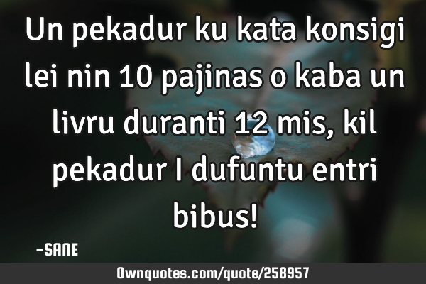 Un pekadur ku kata konsigi lei nin 10 pajinas o kaba un livru duranti 12 mis, kil pekadur i dufuntu