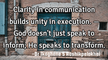 Clarity in communication builds unity in execution. — God doesn