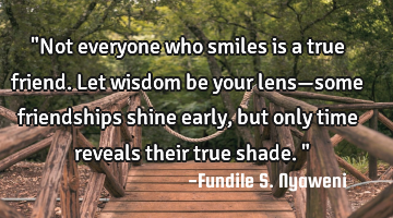 "Not everyone who smiles is a true friend. Let wisdom be your lens—some friendships shine early,