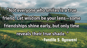 "Not everyone who smiles is a true friend. Let wisdom be your lens—some friendships shine early,