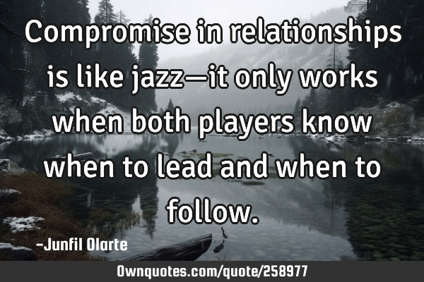 Compromise in relationships is like jazz—it only works when both players know when to lead and