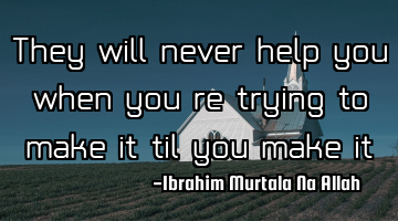 They will never help you when you