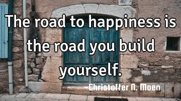 The road to happiness is the road you build