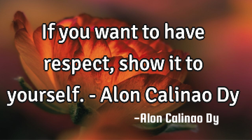 If you want to have respect, show it to yourself. - Alon Calinao Dy