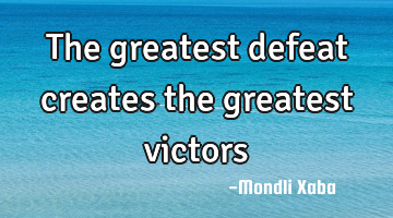 The greatest defeat creates the greatest victors
