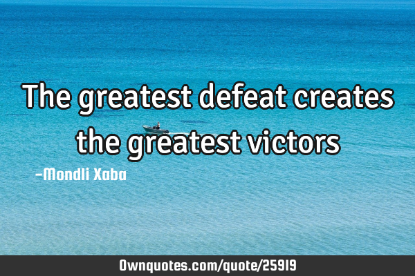 The greatest defeat creates the greatest