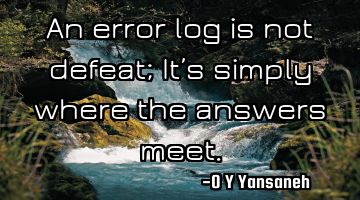 An error log is not defeat; It’s simply where the answers meet.