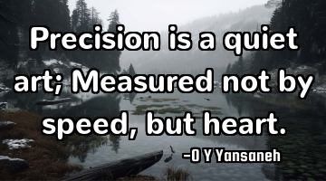 Precision is a quiet art; Measured not by speed, but heart.