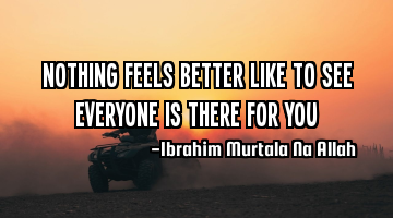 Nothing feels better like to see everyone is there for you