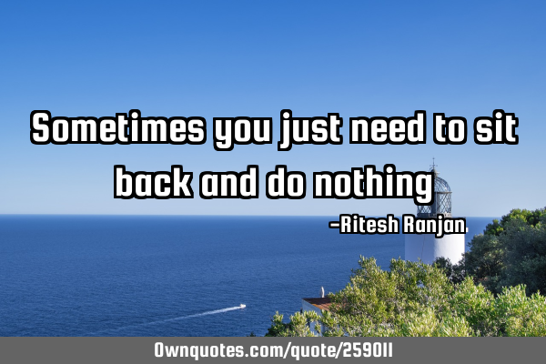 Sometimes you just need to sit back and do