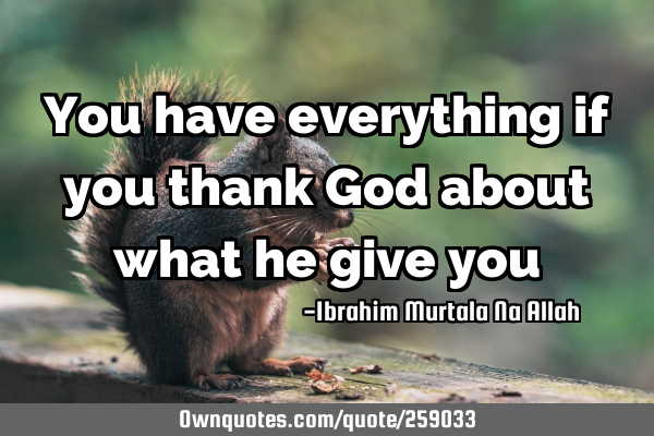 You have everything if you thank God about what he give