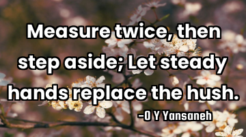 Measure twice, then step aside; Let steady hands replace the hush.