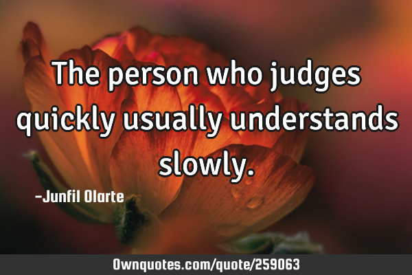 The person who judges quickly usually understands